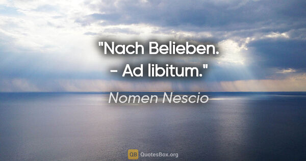 Nomen Nescio Zitat: "Nach Belieben. - Ad libitum."