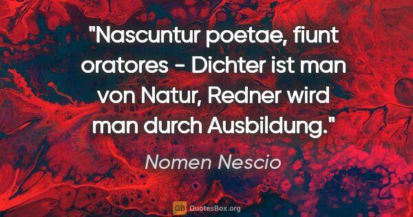Nomen Nescio Zitat: "Nascuntur poetae, fiunt oratores - Dichter ist man von Natur,..."