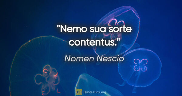 Nomen Nescio Zitat: "Nemo sua sorte contentus."