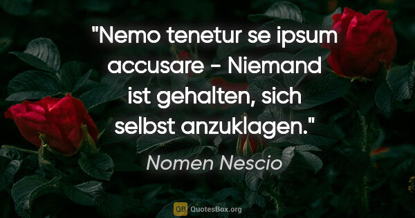 Nomen Nescio Zitat: "Nemo tenetur se ipsum accusare - Niemand ist gehalten, sich..."