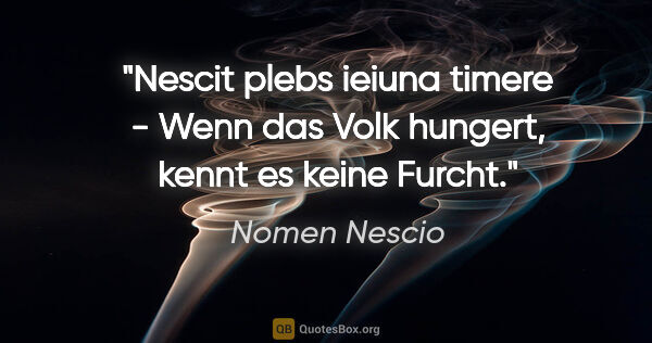 Nomen Nescio Zitat: "Nescit plebs ieiuna timere - Wenn das Volk hungert, kennt es..."