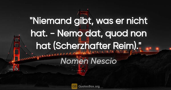 Nomen Nescio Zitat: "Niemand gibt, was er nicht hat. - Nemo dat, quod non "hat"..."