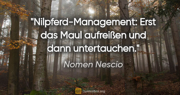 Nomen Nescio Zitat: "Nilpferd-Management: Erst das Maul aufreißen und dann..."