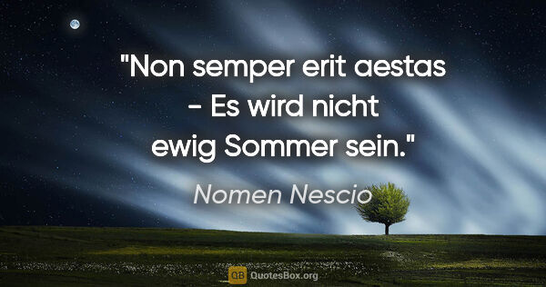 Nomen Nescio Zitat: "Non semper erit aestas - Es wird nicht ewig Sommer sein."
