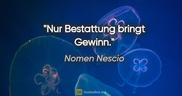 Nomen Nescio Zitat: "Nur Bestattung bringt Gewinn."