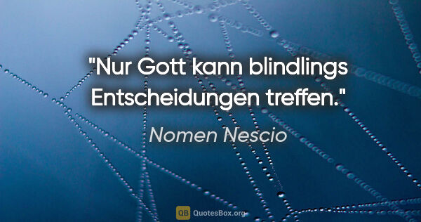 Nomen Nescio Zitat: "Nur Gott kann blindlings Entscheidungen treffen."