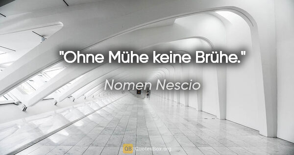 Nomen Nescio Zitat: "Ohne Mühe keine Brühe."