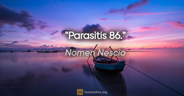 Nomen Nescio Zitat: "Parasitis 86."