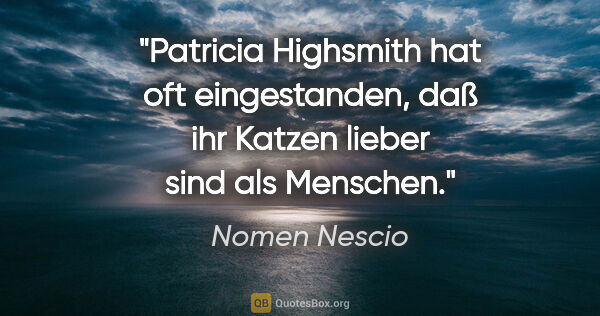 Nomen Nescio Zitat: "Patricia Highsmith hat oft eingestanden, daß ihr Katzen lieber..."