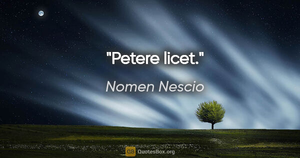 Nomen Nescio Zitat: "Petere licet."