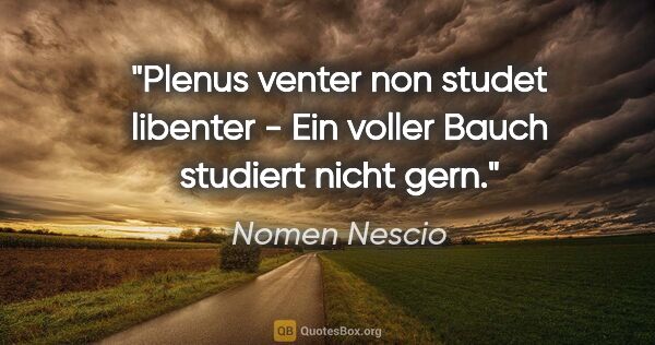 Nomen Nescio Zitat: "Plenus venter non studet libenter - Ein voller Bauch studiert..."
