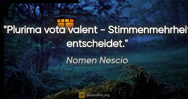 Nomen Nescio Zitat: "Plurima vota valent - Stimmenmehrheit entscheidet."