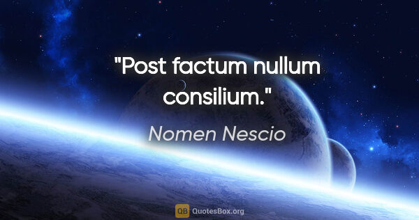 Nomen Nescio Zitat: "Post factum nullum consilium."