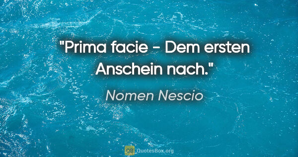 Nomen Nescio Zitat: "Prima facie - Dem ersten Anschein nach."