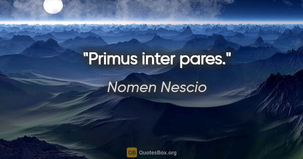 Nomen Nescio Zitat: "Primus inter pares."