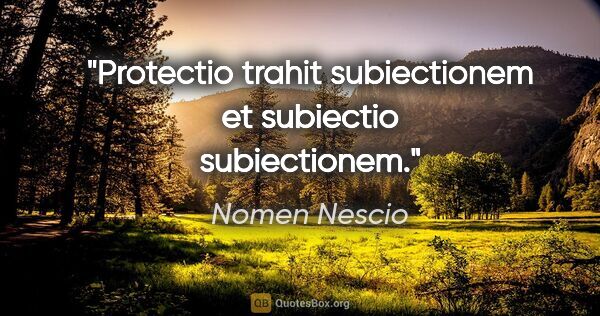 Nomen Nescio Zitat: "Protectio trahit subiectionem et subiectio subiectionem."
