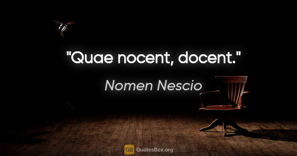 Nomen Nescio Zitat: "Quae nocent, docent."