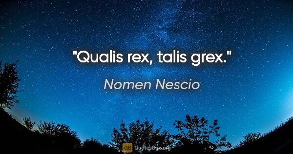 Nomen Nescio Zitat: "Qualis rex, talis grex."