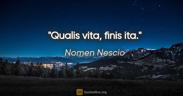 Nomen Nescio Zitat: "Qualis vita, finis ita."