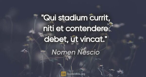 Nomen Nescio Zitat: "Qui stadium currit, niti et contendere debet, ut vincat."