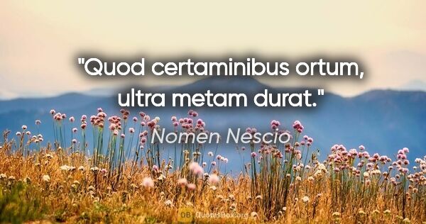 Nomen Nescio Zitat: "Quod certaminibus ortum, ultra metam durat."