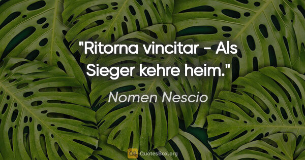 Nomen Nescio Zitat: "Ritorna vincitar - Als Sieger kehre heim."