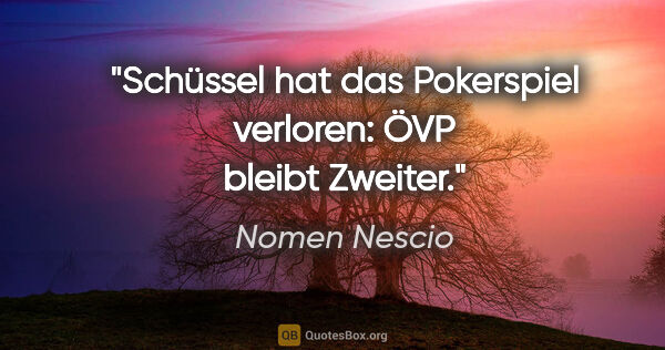 Nomen Nescio Zitat: "Schüssel hat das Pokerspiel verloren: ÖVP bleibt Zweiter."