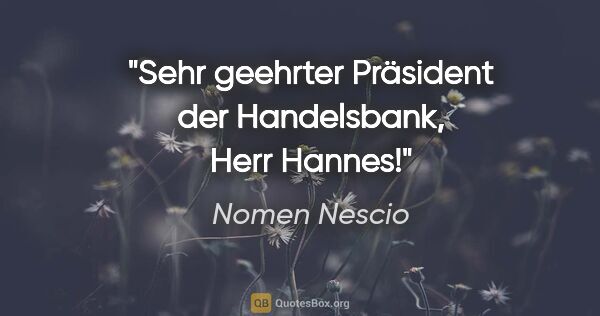 Nomen Nescio Zitat: "Sehr geehrter Präsident der Handelsbank, Herr Hannes!"