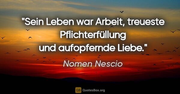 Nomen Nescio Zitat: "Sein Leben war Arbeit, treueste Pflichterfüllung und..."