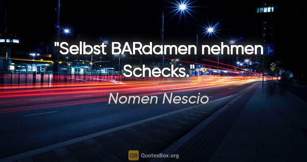 Nomen Nescio Zitat: "Selbst BARdamen nehmen Schecks."