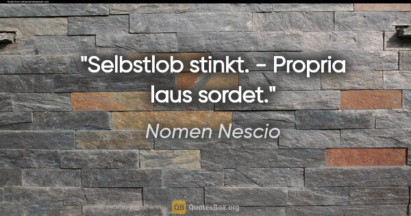 Nomen Nescio Zitat: "Selbstlob stinkt. - Propria laus sordet."