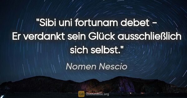 Nomen Nescio Zitat: "Sibi uni fortunam debet - Er verdankt sein Glück..."
