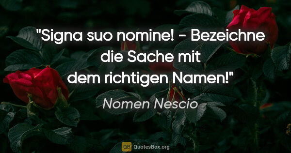 Nomen Nescio Zitat: "Signa suo nomine! - Bezeichne die Sache mit dem richtigen Namen!"