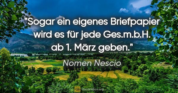 Nomen Nescio Zitat: "Sogar ein eigenes Briefpapier wird es für jede Ges.m.b.H. ab..."