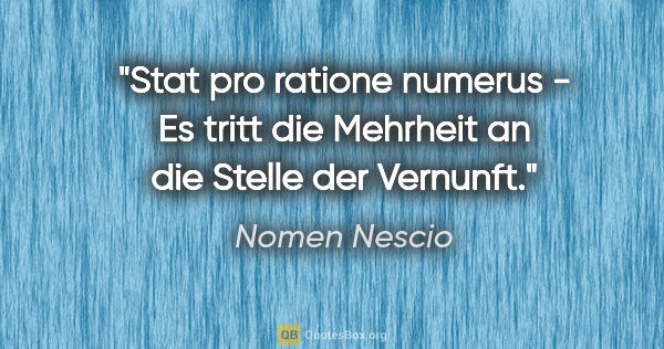 Nomen Nescio Zitat: "Stat pro ratione numerus - Es tritt die Mehrheit an die Stelle..."