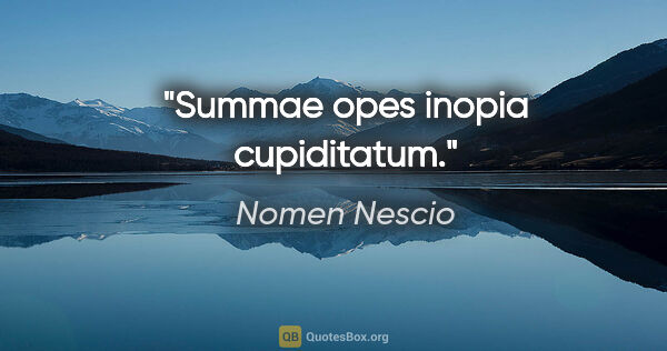 Nomen Nescio Zitat: "Summae opes inopia cupiditatum."