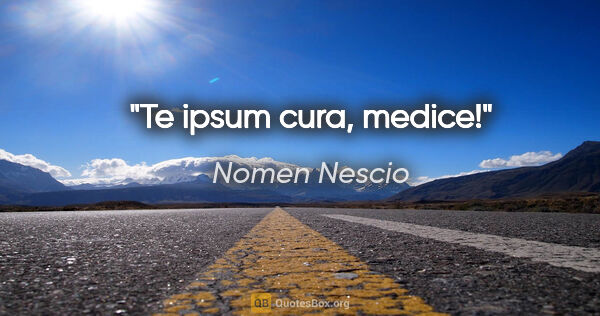 Nomen Nescio Zitat: "Te ipsum cura, medice!"