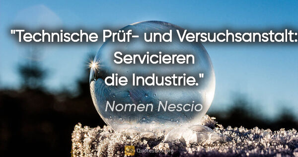 Nomen Nescio Zitat: "Technische Prüf- und Versuchsanstalt: Servicieren die Industrie."