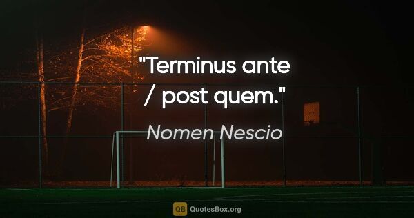 Nomen Nescio Zitat: "Terminus ante / post quem."