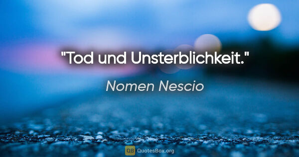 Nomen Nescio Zitat: "Tod und Unsterblichkeit."