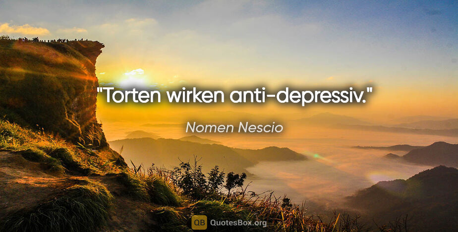 Nomen Nescio Zitat: "Torten wirken anti-depressiv."