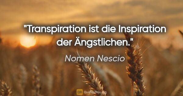 Nomen Nescio Zitat: "Transpiration ist die Inspiration der Ängstlichen."