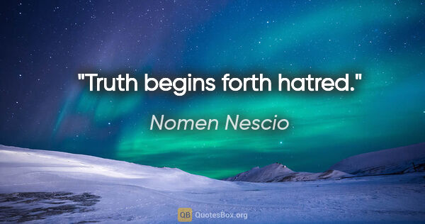 Nomen Nescio Zitat: "Truth begins forth hatred."