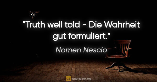 Nomen Nescio Zitat: "Truth well told - Die Wahrheit gut formuliert."