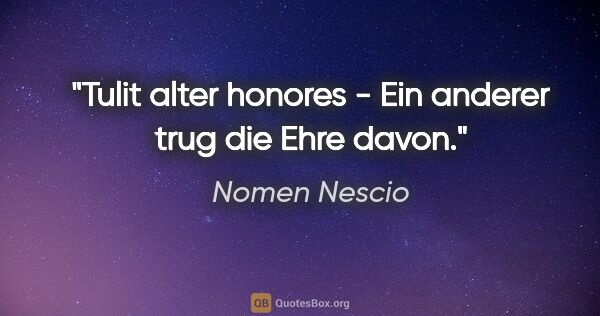 Nomen Nescio Zitat: "Tulit alter honores - Ein anderer trug die Ehre davon."