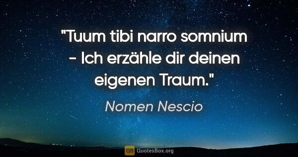 Nomen Nescio Zitat: "Tuum tibi narro somnium - Ich erzähle dir deinen eigenen Traum."