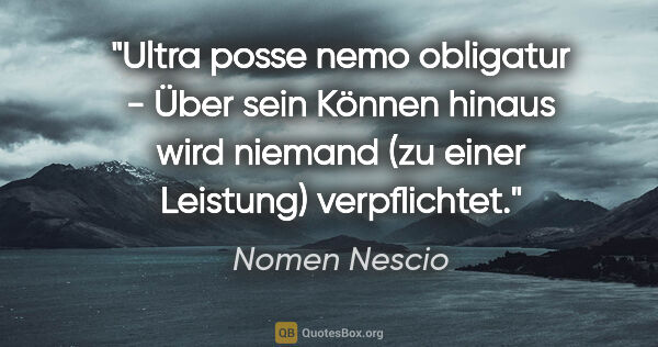 Nomen Nescio Zitat: "Ultra posse nemo obligatur - Über sein Können hinaus wird..."