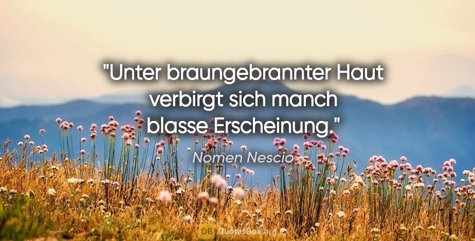 Nomen Nescio Zitat: "Unter braungebrannter Haut verbirgt sich manch blasse..."