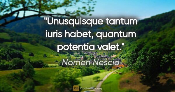 Nomen Nescio Zitat: "Unusquisque tantum iuris habet, quantum potentia valet."