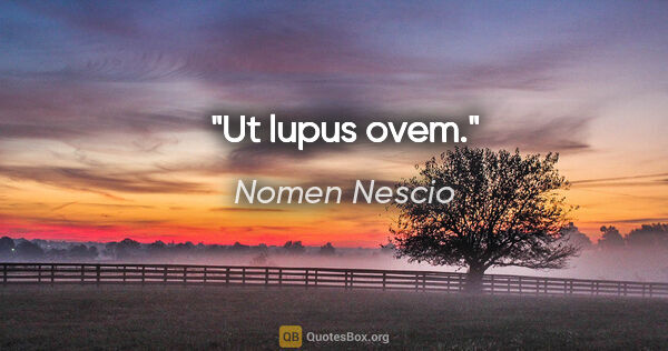 Nomen Nescio Zitat: "Ut lupus ovem."